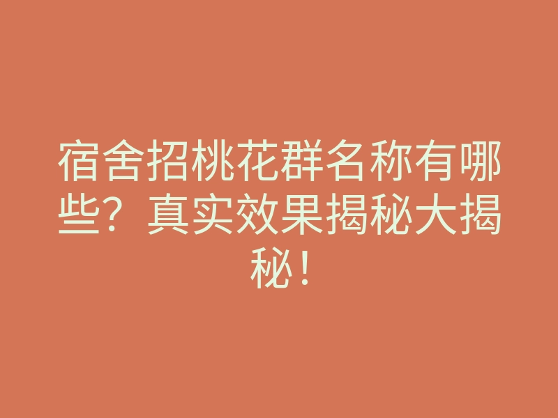 宿舍招桃花群名称有哪些?真实效果揭秘大揭秘!