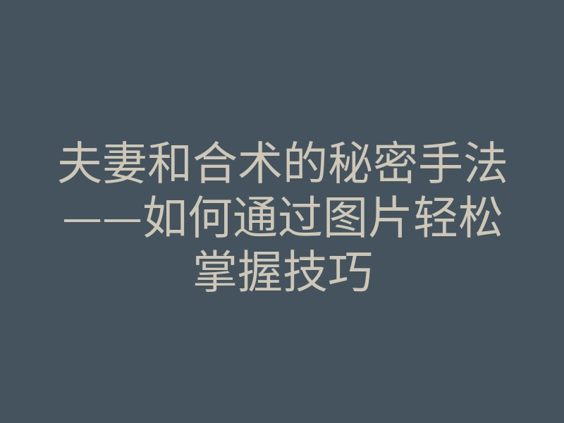 夫妻和合术的秘密手法——如何通过图片轻松掌握技巧