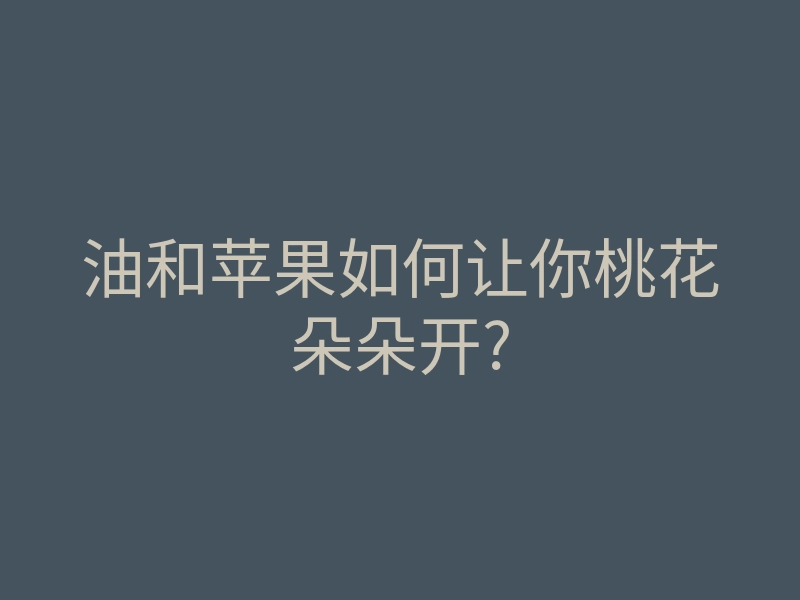 油和苹果如何让你桃花朵朵开?