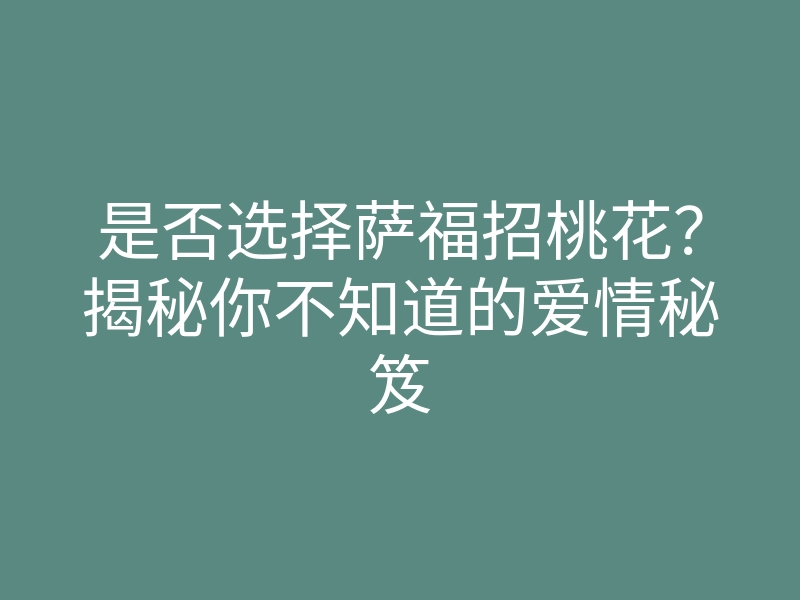 是否选择萨福招桃花?揭秘你不知道的爱情秘笈