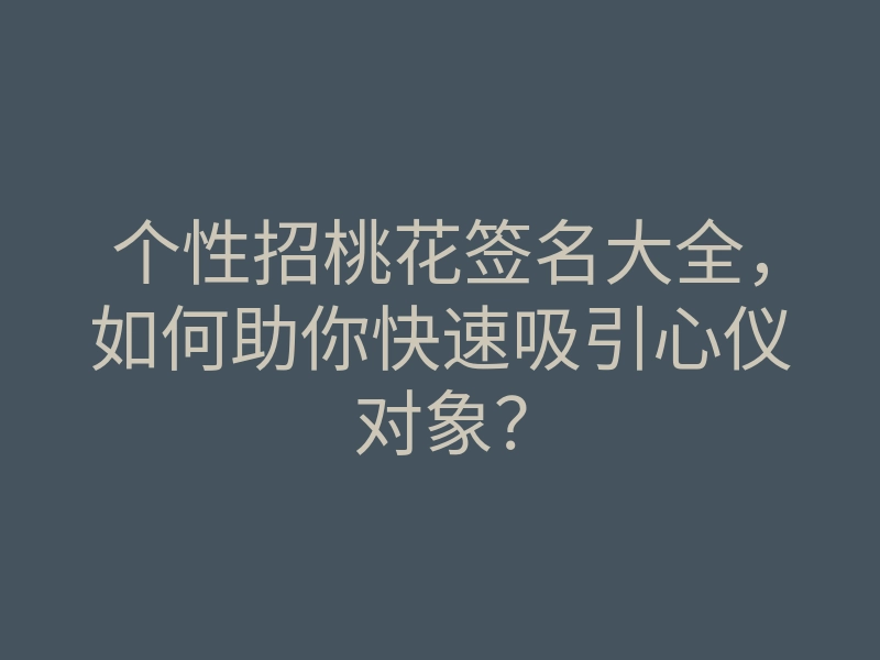 个性招桃花签名大全,如何助你快速吸引心仪对象?