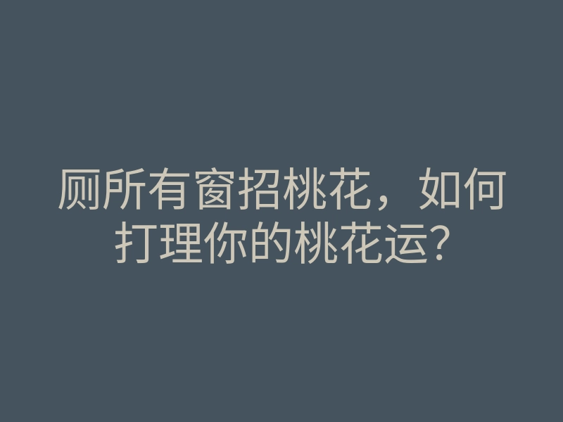 厕所有窗招桃花,如何打理你的桃花运?