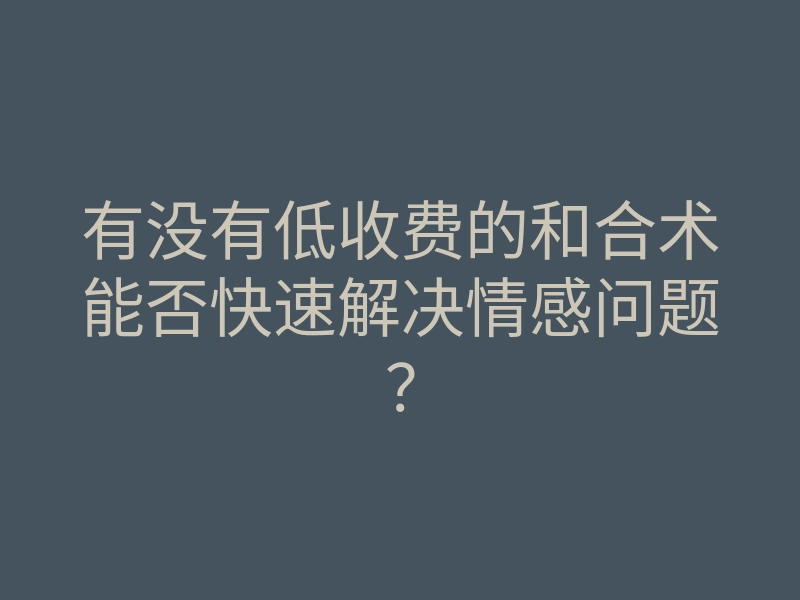 有没有低收费的和合术能否快速解决情感问题?