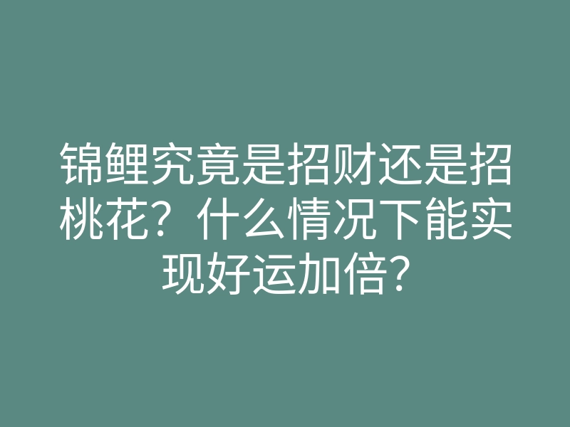 锦鲤究竟是招财还是招桃花?什么情况下能实现好运加倍?