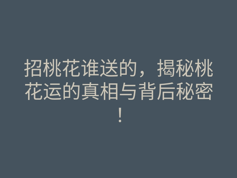 招桃花谁送的,揭秘桃花运的真相与背后秘密!
