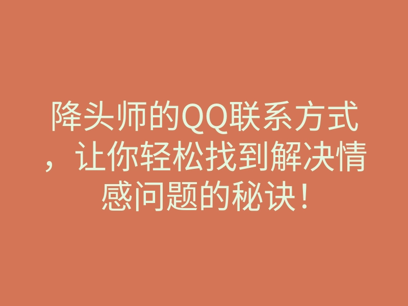 降头师的QQ联系方式,让你轻松找到解决情感问题的秘诀!