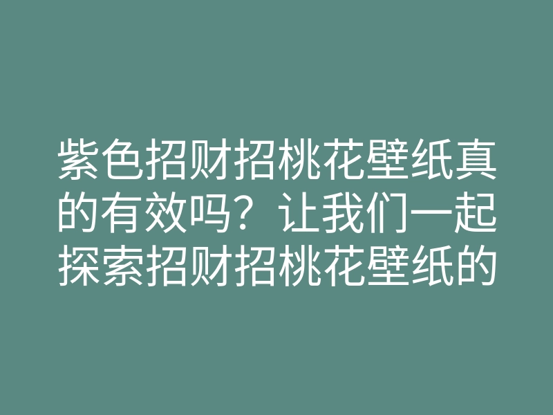 紫色招财招桃花壁纸真的有效吗?让我们一起探索招财招桃花壁纸的神秘力量!