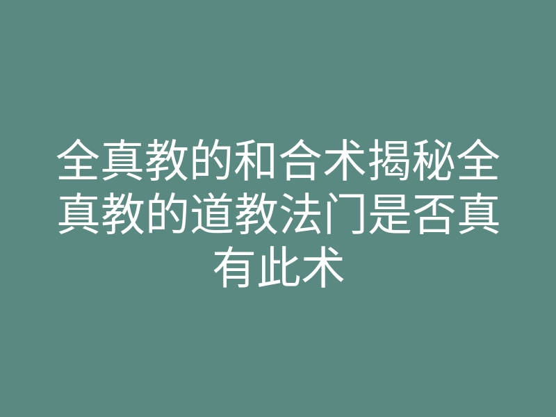 全真教的和合术揭秘全真教的道教法门是否真有此术
