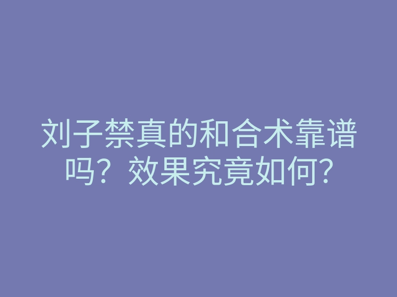 刘子禁真的和合术靠谱吗?效果究竟如何?