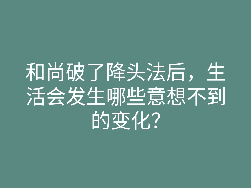 和尚破了降头法后,生活会发生哪些意想不到的变化?