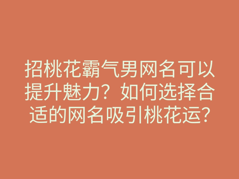 招桃花霸气男网名可以提升魅力?如何选择合适的网名吸引桃花运?
