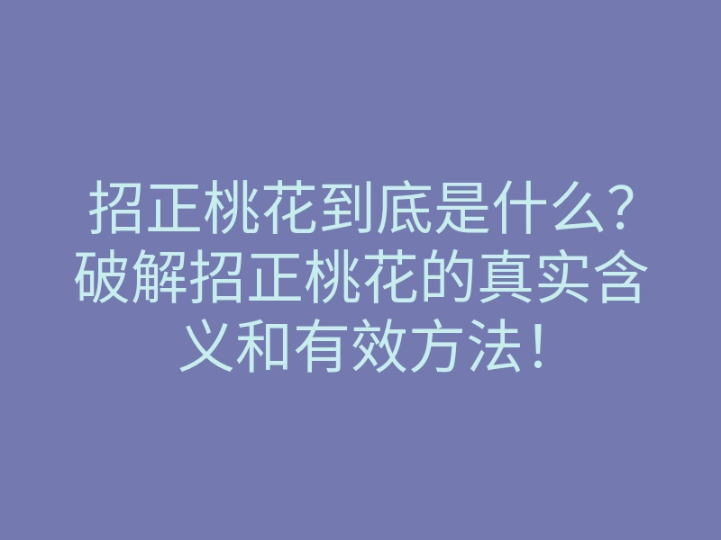 招正桃花到底是什么?破解招正桃花的真实含义和有效方法!