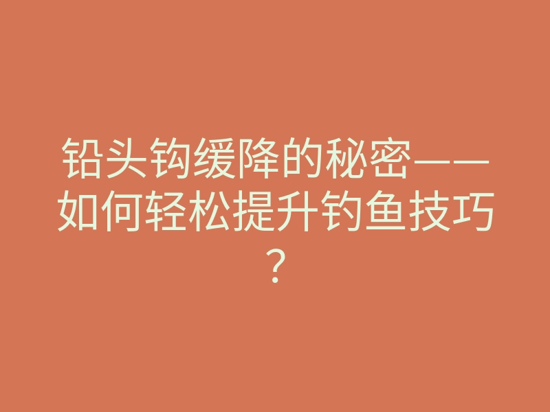 铅头钩缓降的秘密——如何轻松提升钓鱼技巧?