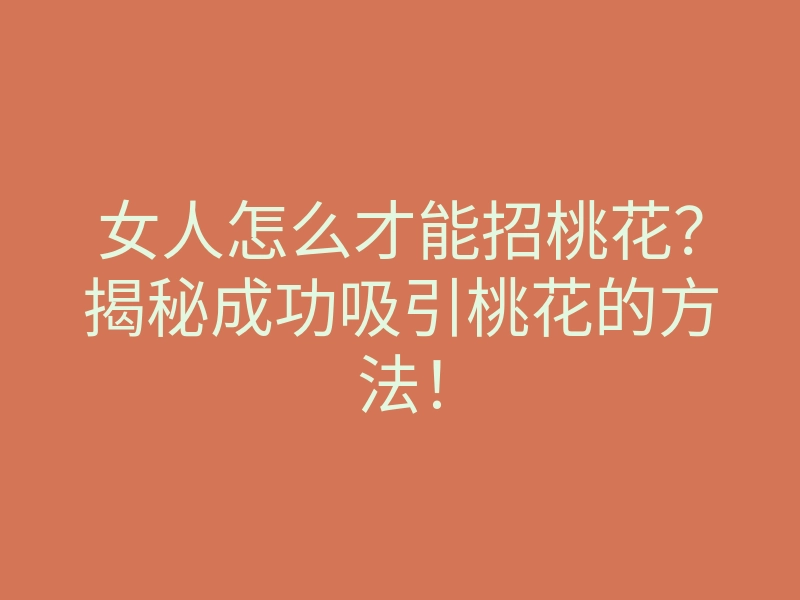 女人怎么才能招桃花？揭秘成功吸引桃花的方法！