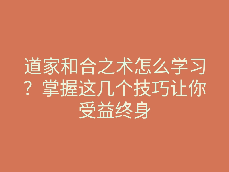 道家和合之术怎么学习?掌握这几个技巧让你受益终身