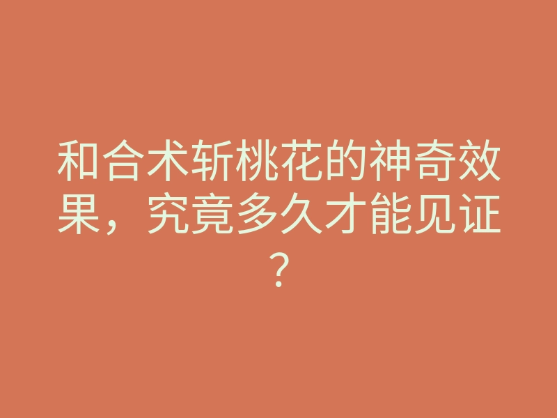 和合术斩桃花的神奇效果,究竟多久才能见证?