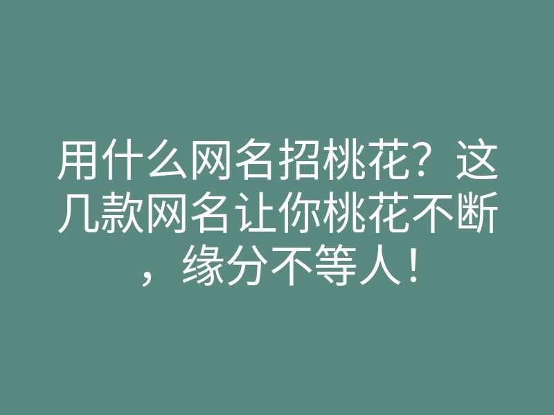 用什么网名招桃花?这几款网名让你桃花不断,缘分不等人!