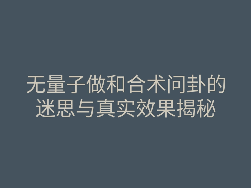 无量子做和合术问卦的迷思与真实效果揭秘