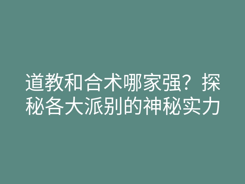 道教和合术哪家强？探秘各大派别的神秘实力