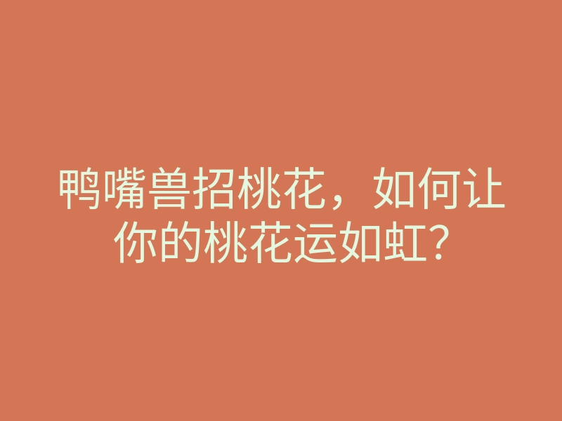 鸭嘴兽招桃花,如何让你的桃花运如虹?