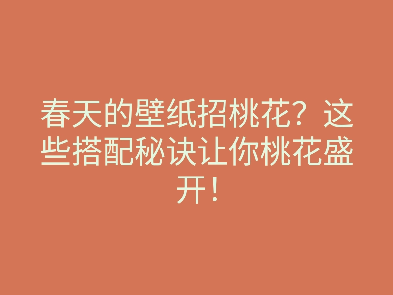 春天的壁纸招桃花?这些搭配秘诀让你桃花盛开!
