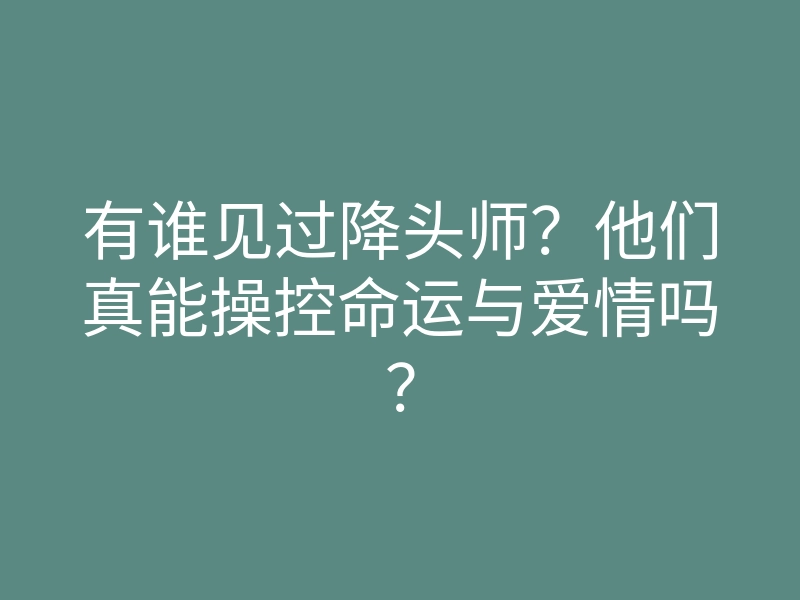 有谁见过降头师?他们真能操控命运与爱情吗?