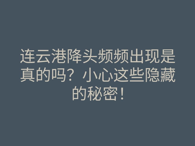 连云港降头频频出现是真的吗?小心这些隐藏的秘密!
