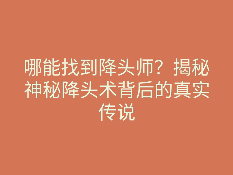 哪能找到降头师?揭秘神秘降头术背后的真实传说