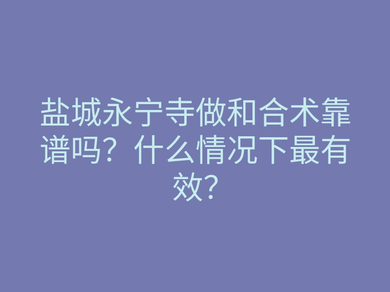 盐城永宁寺做和合术靠谱吗?什么情况下最有效?