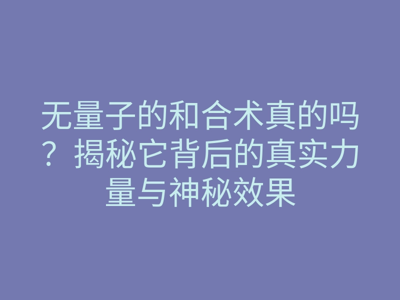 无量子的和合术真的吗?揭秘它背后的真实力量与神秘效果