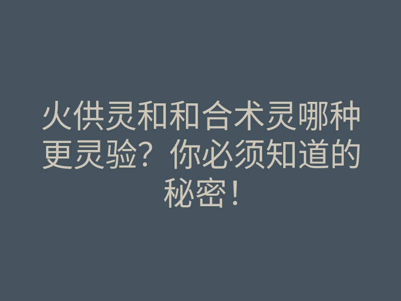 火供灵和和合术灵哪种更灵验?你必须知道的秘密!