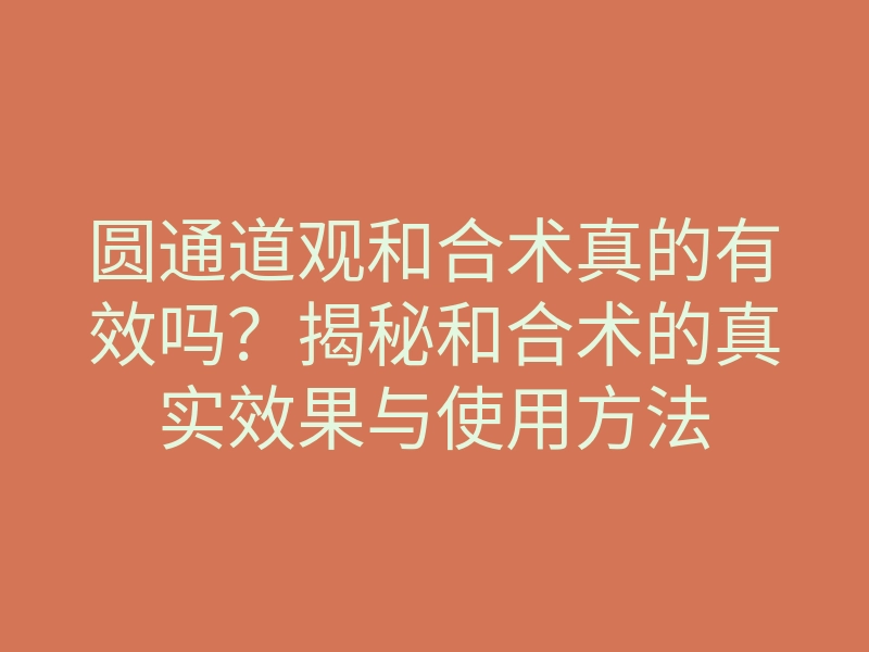 圆通道观和合术真的有效吗?揭秘和合术的真实效果与使用方法