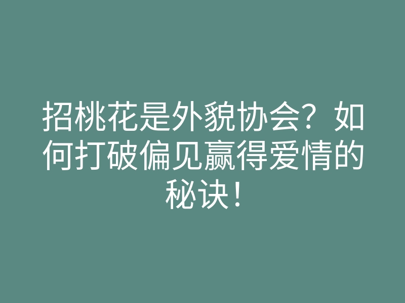 招桃花是外貌协会？如何打破偏见赢得爱情的秘诀！