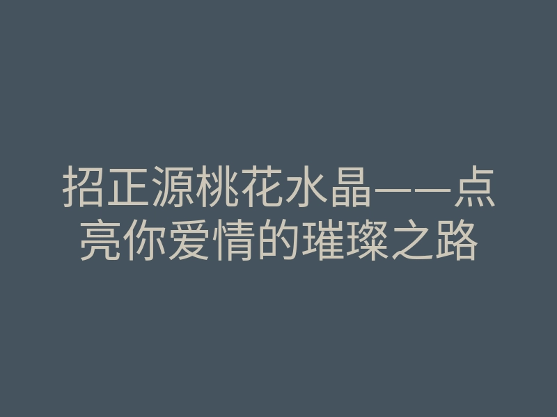 招正源桃花水晶——点亮你爱情的璀璨之路