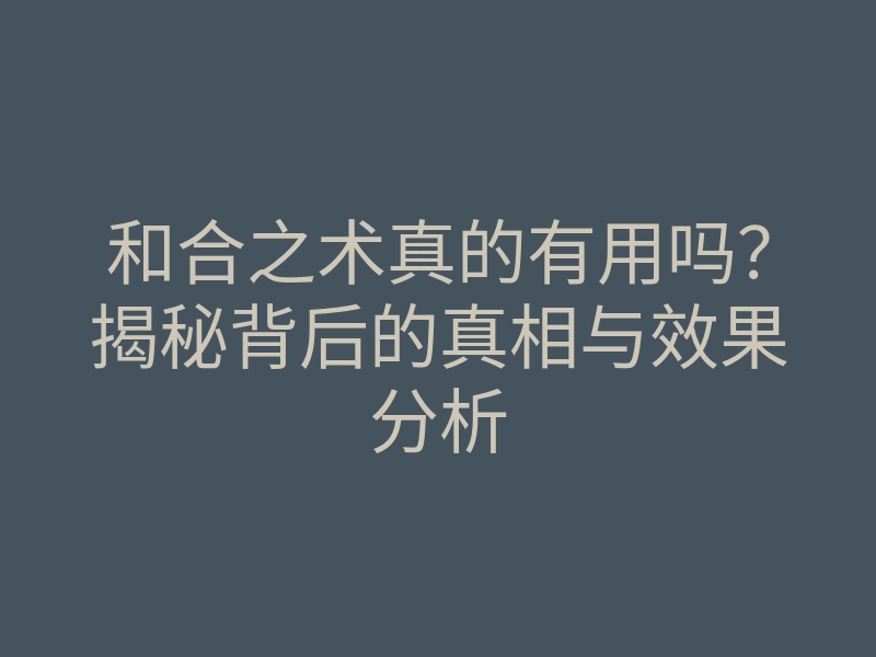 和合之术真的有用吗?揭秘背后的真相与效果分析