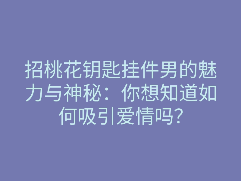 招桃花钥匙挂件男的魅力与神秘:你想知道如何吸引爱情吗?