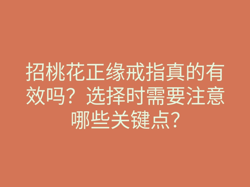 招桃花正缘戒指真的有效吗?选择时需要注意哪些关键点?