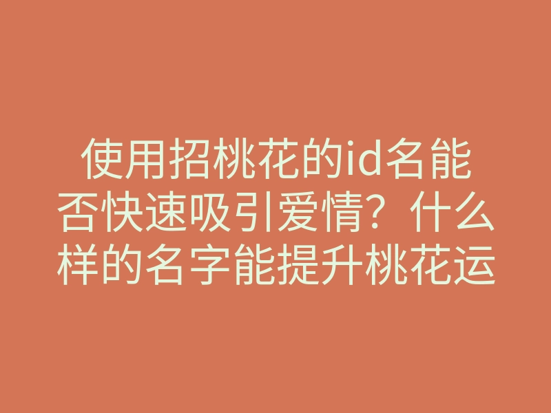 使用招桃花的id名能否快速吸引爱情?什么样的名字能提升桃花运?