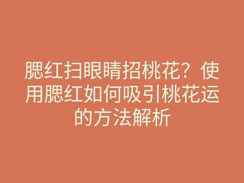 腮红扫眼睛招桃花?使用腮红如何吸引桃花运的方法解析