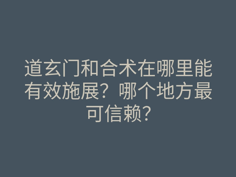道玄门和合术在哪里能有效施展?哪个地方最可信赖?