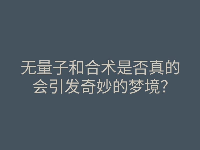 无量子和合术是否真的会引发奇妙的梦境？