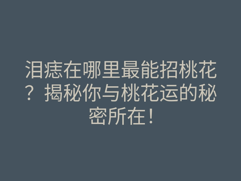 泪痣在哪里最能招桃花?揭秘你与桃花运的秘密所在!