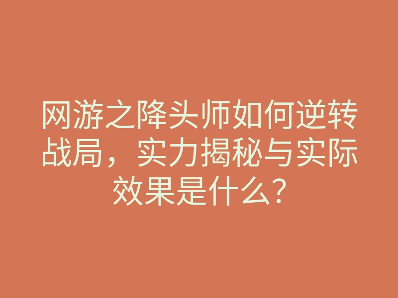 网游之降头师如何逆转战局,实力揭秘与实际效果是什么?