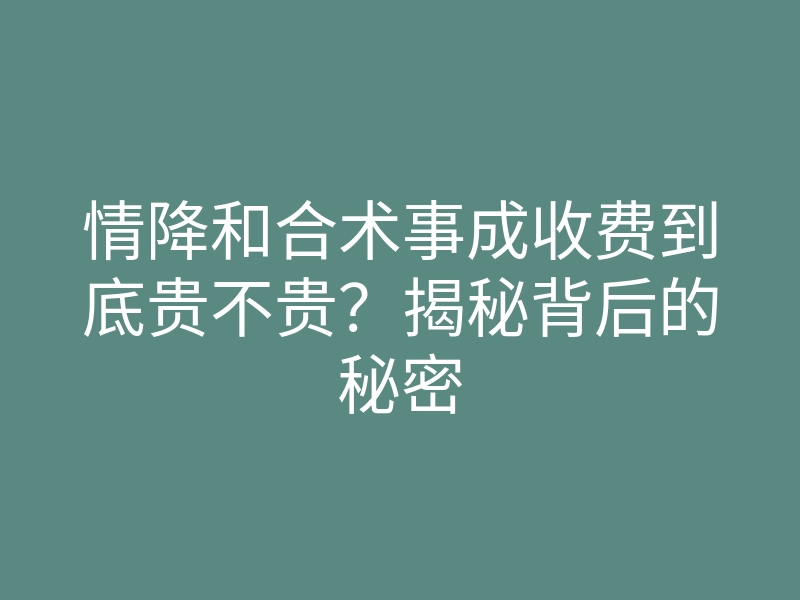 情降和合术事成收费到底贵不贵?揭秘背后的秘密