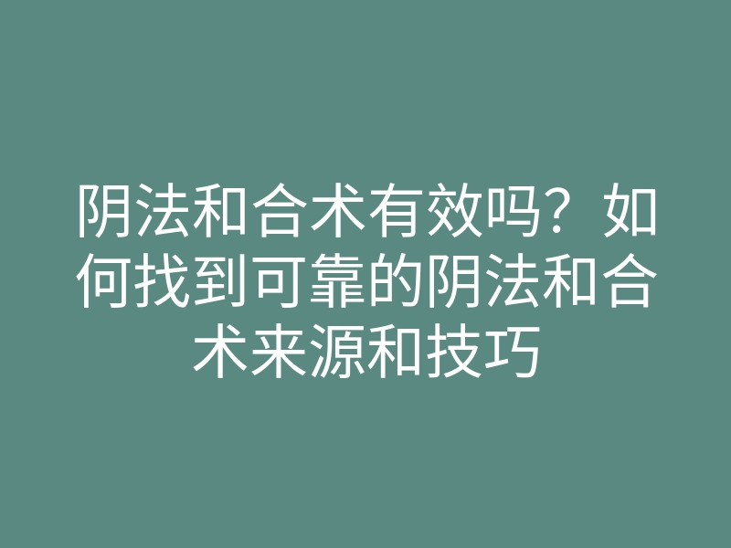 阴法和合术有效吗?如何找到可靠的阴法和合术来源和技巧