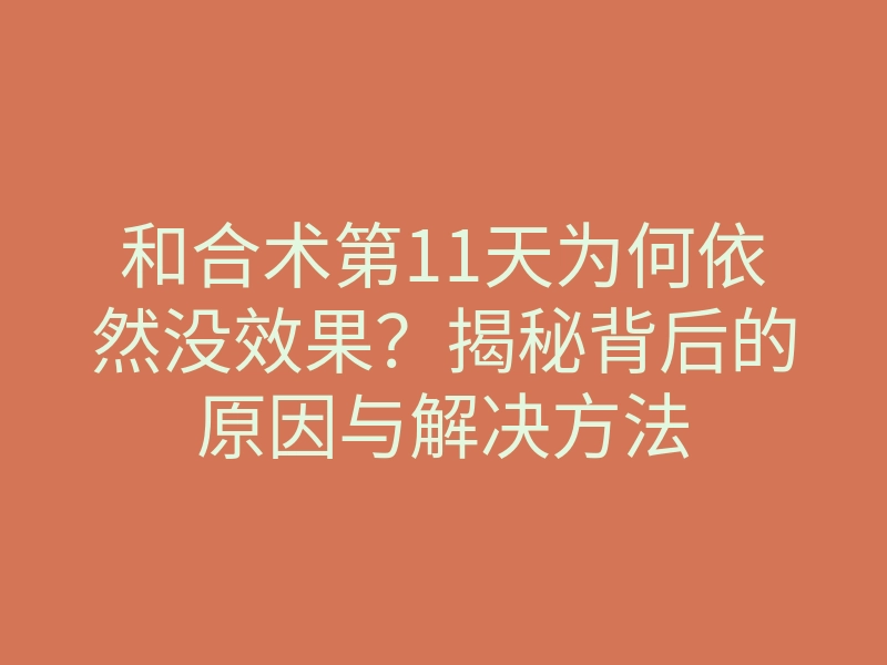 和合术第11天为何依然没效果?揭秘背后的原因与解决方法