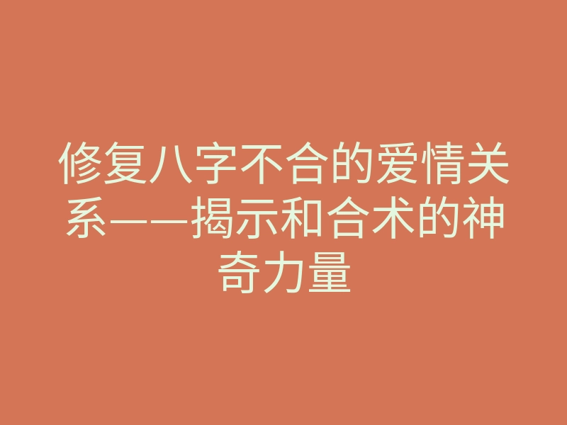 修复八字不合的爱情关系——揭示和合术的神奇力量
