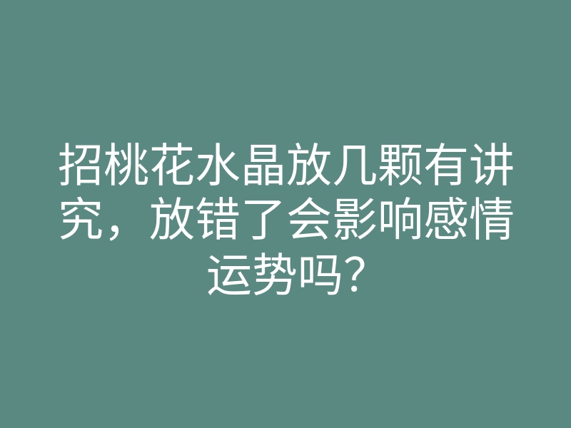招桃花水晶放几颗有讲究,放错了会影响感情运势吗?