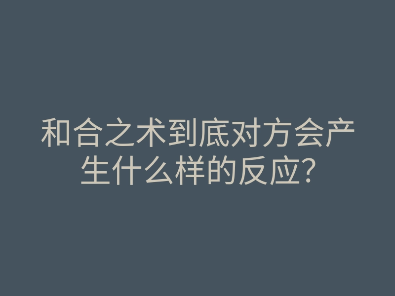 和合之术到底对方会产生什么样的反应?