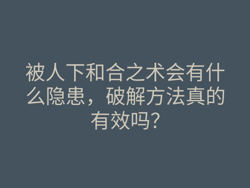 被人下和合之术会有什么隐患,破解方法真的有效吗?